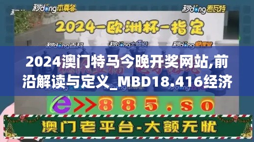 2024澳门特马今晚开奖网站,前沿解读与定义_MBD18.416经济版