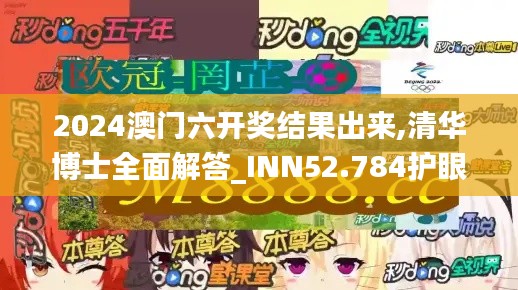 2024澳门六开奖结果出来,清华博士全面解答_INN52.784护眼版