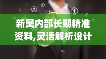 新奥内部长期精准资料,灵活解析设计_Elite89.281-5
