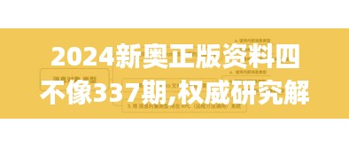 2024新奥正版资料四不像337期,权威研究解释定义_限定版82.328-2
