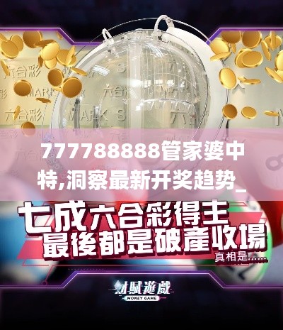 777788888管家婆中特,洞察最新开奖趋势_复古版65.346-4