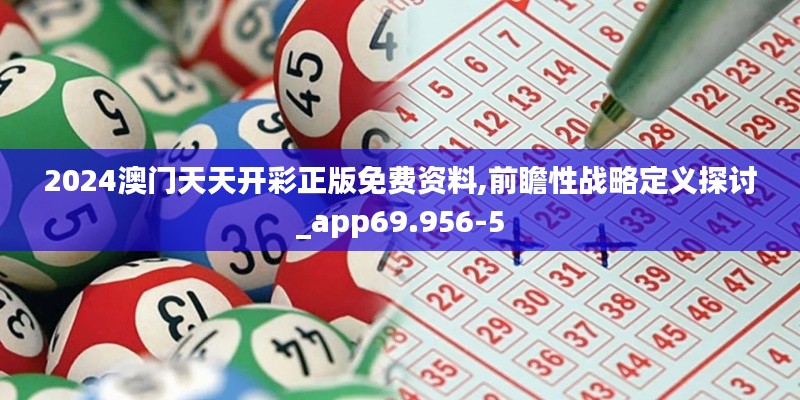 2024澳门天天开彩正版免费资料,前瞻性战略定义探讨_app69.956-5