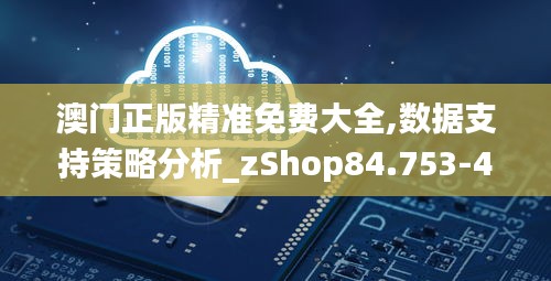 澳门正版精准免费大全,数据支持策略分析_zShop84.753-4