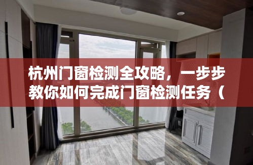 杭州门窗检测全攻略，从初学者到进阶用户的检测指南