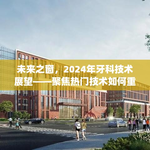 2024年牙科技术展望，热门技术重塑口腔健康领域，未来之窗