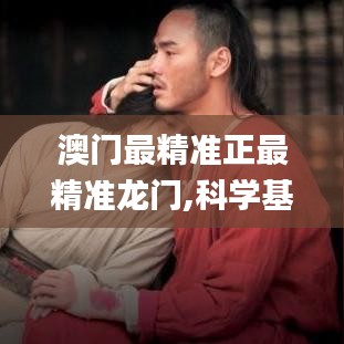 澳门最精准正最精准龙门,科学基础解析说明_进阶版83.973-1