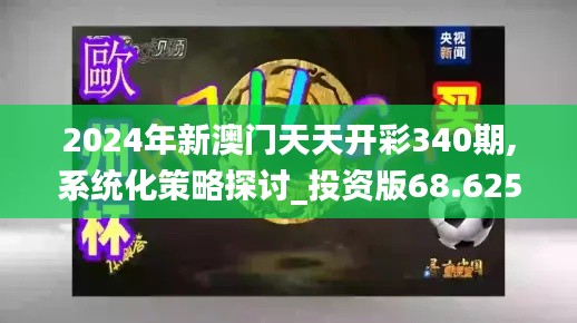 2024年新澳门天天开彩340期,系统化策略探讨_投资版68.625-9