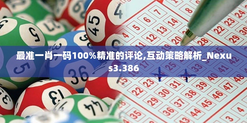 最准一肖一码100%精准的评论,互动策略解析_Nexus3.386