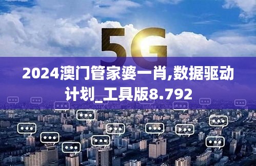 2024澳门管家婆一肖,数据驱动计划_工具版8.792