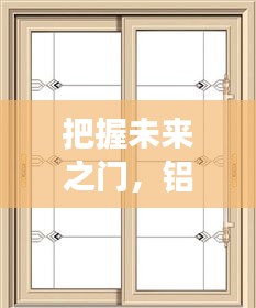 铝合金门窗的未来之选，启示自我成长与把握未来之门