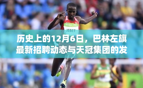 巴林左旗招聘动态与天冠集团发展纪实，历史视角下的12月6日回顾