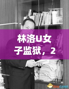 林洛U女子监狱，焦点事件与深远影响，2024年12月6日纪实