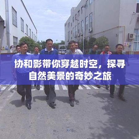 协和影带你开启时空之旅，探寻自然美景的奇妙探险