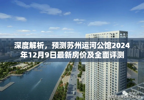 苏州运河公馆最新房价预测与全面评测（深度解析）——2024年12月9日报告