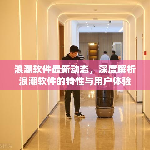 浪潮软件最新动态及特性深度解析与用户体验探讨