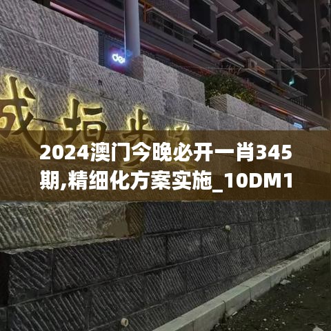 2024澳门今晚必开一肖345期,精细化方案实施_10DM11.382