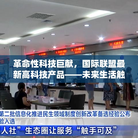 革命性科技巨献，国际联盟最新高科技产品引领未来生活触手可及