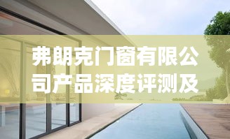 弗朗克门窗有限公司产品深度评测与未来展望（以2024年12月13日为界）
