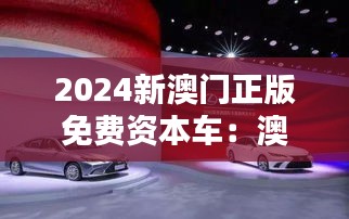 2024新澳门正版免费资本车:澳门娱乐业的新纪元