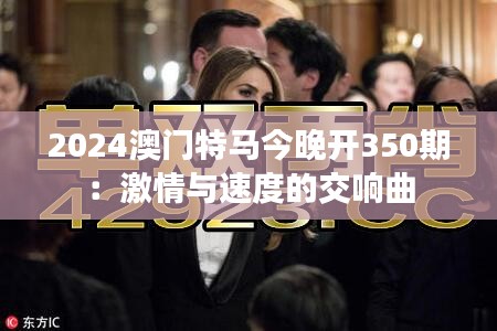 2024澳门特马今晚开350期：激情与速度的交响曲