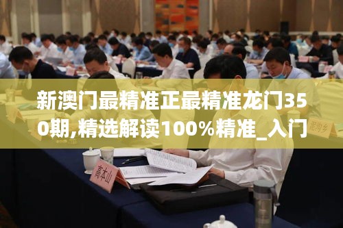 新澳门最精准正最精准龙门350期,精选解读100%精准_入门版6.701