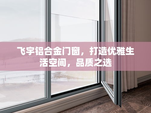 飞宇铝合金门窗，优雅生活品质的明智之选