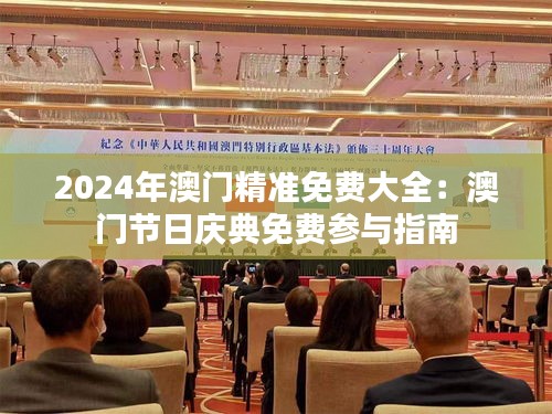 2024年澳门精准免费大全：澳门节日庆典免费参与指南