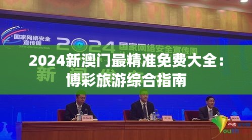 2024新澳门最精准免费大全：博彩旅游综合指南