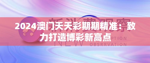 2024澳门天天彩期期精准：致力打造博彩新高点