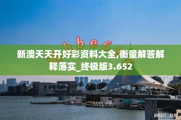 新澳天天开好彩资料大全,衡量解答解释落实_终极版3.652