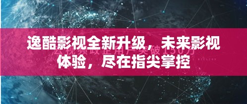 逸酷影视全新升级，指尖掌控未来影视体验