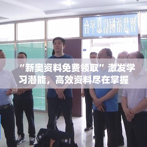 “新奥资料免费领取”激发学习潜能，高效资料尽在掌握