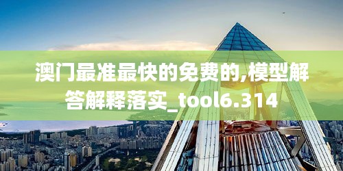 澳门最准最快的免费的,模型解答解释落实_tool6.314