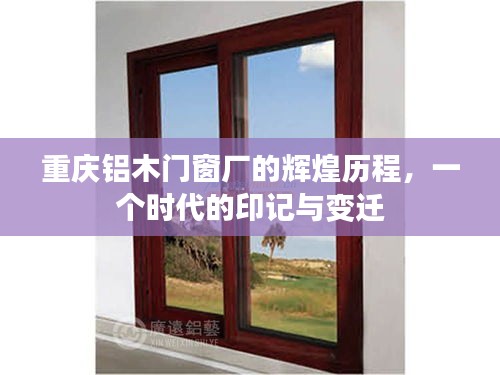 重庆铝木门窗厂的辉煌历程，时代印记与变迁的见证