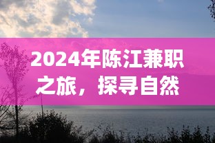 陈江的兼职之旅，探寻自然美景，寻找心灵宁静的平和之路（2024）