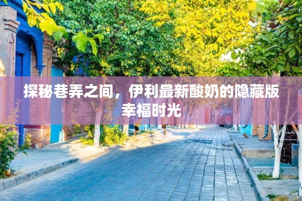 探秘巷弄间的隐藏版幸福时光，伊利最新酸奶体验之旅