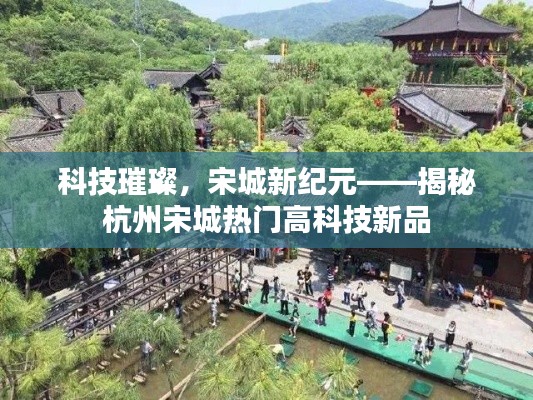 科技璀璨，宋城新纪元，杭州宋城热门高科技新品揭秘