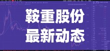 鞍重股份最新动态指南（全面解读2017年12月版消息，适合初学者与进阶用户参考）