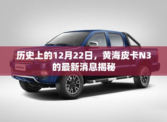 黄海皮卡N3最新消息揭秘，历史上的12月22日回顾