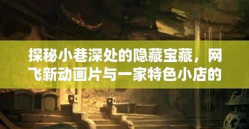 小巷深处的隐藏宝藏，网飞新动画与特色小店的奇妙交汇