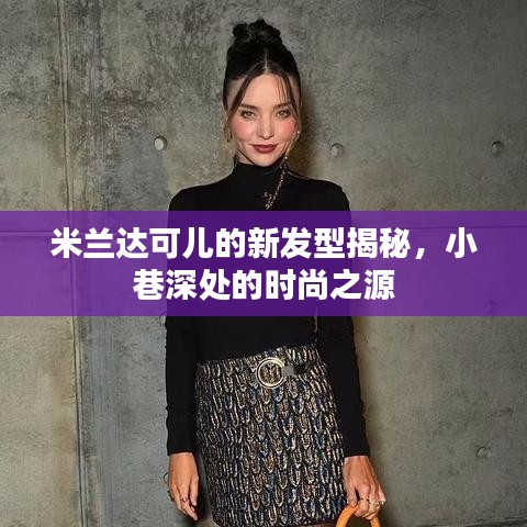米兰达可儿发型大解密，小巷深处的时尚灵感之源