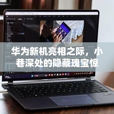华为新机亮相引发瞩目，小巷深处的隐藏瑰宝惊艳出世