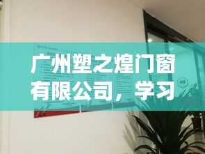 广州塑之煌门窗有限公司，学习变革，塑造自信与成就典范