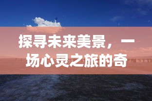 心灵探寻未来美景，奇妙新发现之旅的猜想——记未来的奇妙景象探索日（2024年12月22日）