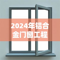 2024年铝合金门窗工程报价，成本与质量的平衡点探讨