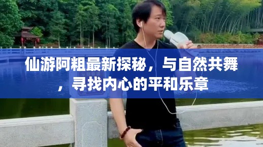 仙游阿粗探秘之旅，与自然共舞，寻找内心平和的乐章