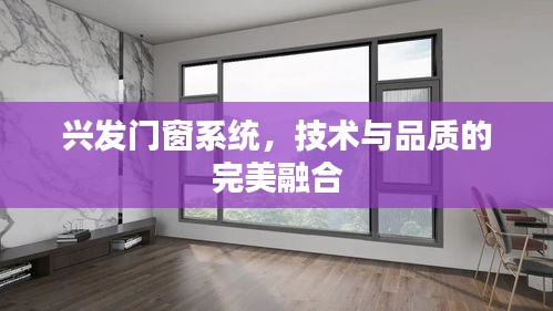 兴发门窗系统，技术与品质的卓越融合