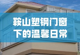 鞍山塑钢门窗下的温馨日常，友谊与陪伴的温馨故事