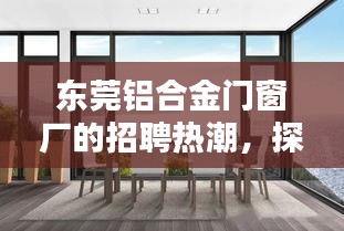 东莞铝合金门窗厂的招聘热潮，行业独特地位与广泛影响探索