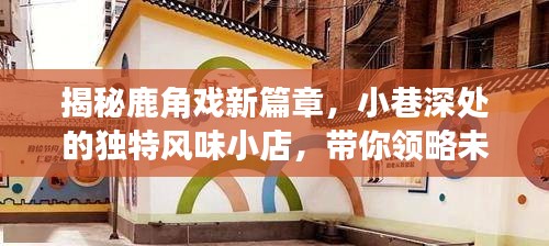 鹿角戏新篇章揭秘，小巷深处的独特风味小店，带你探索未知惊喜世界